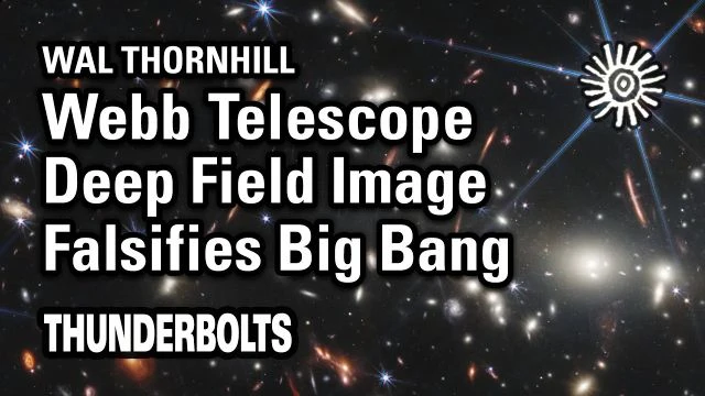 Wal Thornhill: JWST  Deep Field Image Falsifies Big Bang | Thunderbolts