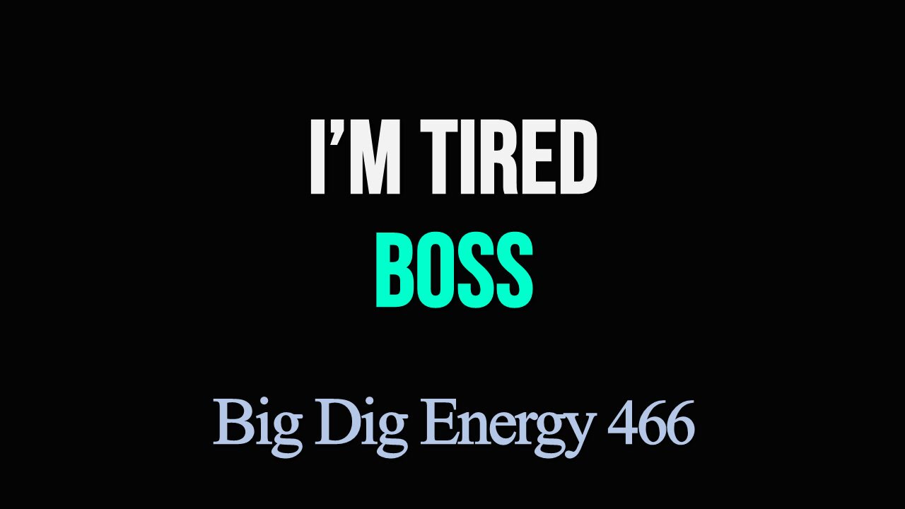 Big Dig Energy 466: I'm Tired Boss