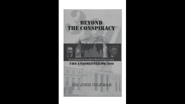 Beyond the Conspiracy, Unmasking the Invisible World Government, The Committee of 300, John Coleman (2007)