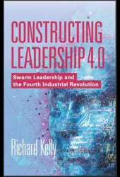 Constructing Leadership 4.0 Swarm Leadership and the Fourth Industrial Revolution by Richard Kelly