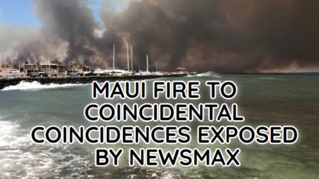 MAUI FIRE NEWSMAX EXPOSES TO COINCIDENTAL TO BE A COINCIDENCE
